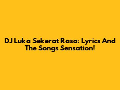 DJ Luka Sekerat Rasa: Lyrics And The Song's Sensation!