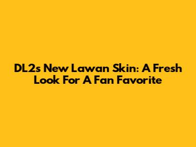 DL2's New Lawan Skin: A Fresh Look For A Fan Favorite