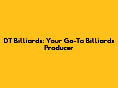 DT Billiards: Your Go-To Billiards Producer