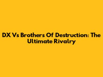 DX Vs Brothers Of Destruction: The Ultimate Rivalry