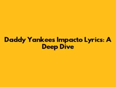 Daddy Yankee's 'Impacto' Lyrics: A Deep Dive
