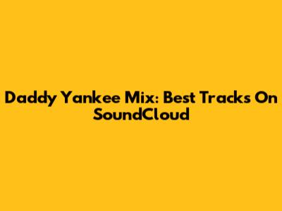 Daddy Yankee Mix: Best Tracks On SoundCloud