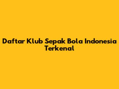 Daftar Klub Sepak Bola Indonesia Terkenal