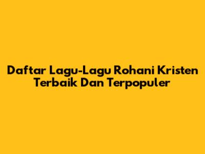 Daftar Lagu-Lagu Rohani Kristen Terbaik Dan Terpopuler