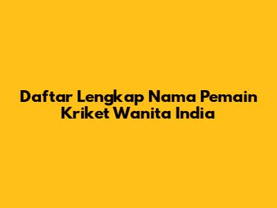 Daftar Lengkap Nama Pemain Kriket Wanita India