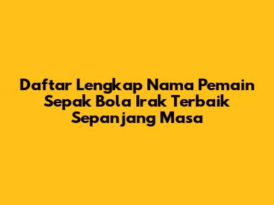 Daftar Lengkap Nama Pemain Sepak Bola Irak Terbaik Sepanjang Masa