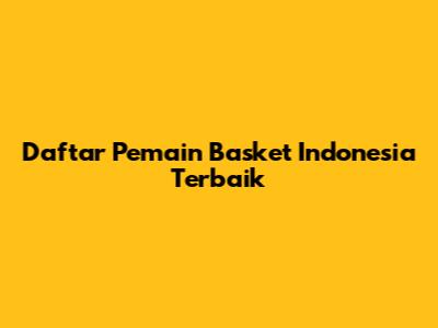 Daftar Pemain Basket Indonesia Terbaik