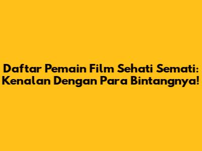 Daftar Pemain Film Sehati Semati: Kenalan Dengan Para Bintangnya!