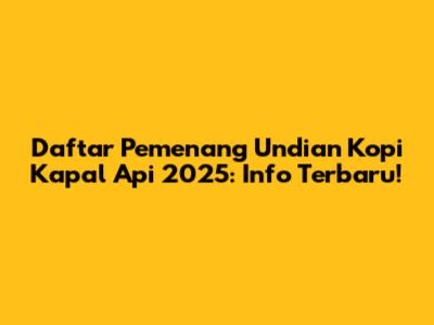 Daftar Pemenang Undian Kopi Kapal Api 2025: Info Terbaru!