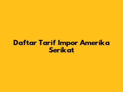 Daftar Tarif Impor Amerika Serikat