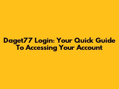 Daget77 Login: Your Quick Guide To Accessing Your Account