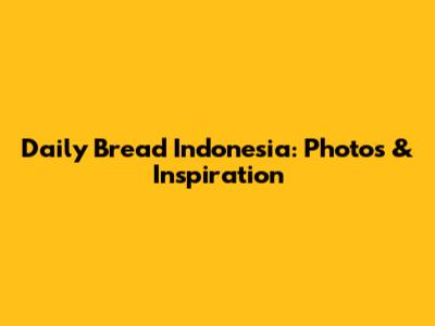 Daily Bread Indonesia: Photos & Inspiration