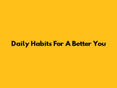 Daily Habits For A Better You