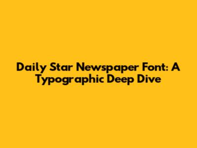 Daily Star Newspaper Font: A Typographic Deep Dive