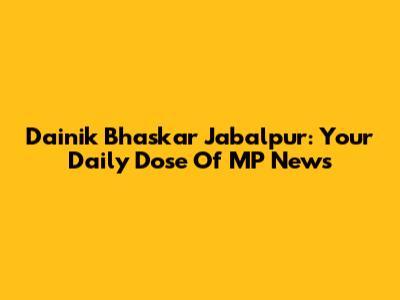 Dainik Bhaskar Jabalpur: Your Daily Dose Of MP News