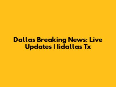Dallas Breaking News: Live Updates | Iidallas Tx