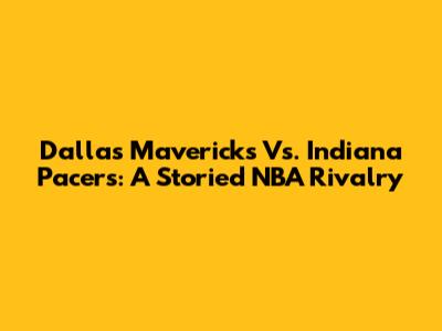 Dallas Mavericks Vs. Indiana Pacers: A Storied NBA Rivalry