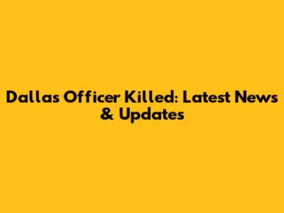 Dallas Officer Killed: Latest News & Updates