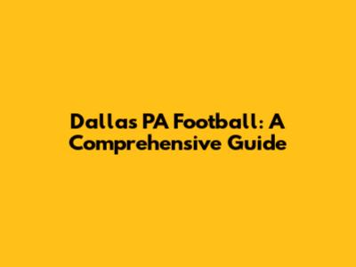 Dallas PA Football: A Comprehensive Guide