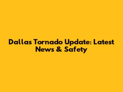 Dallas Tornado Update: Latest News & Safety