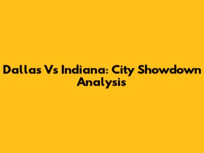Dallas Vs Indiana: City Showdown Analysis
