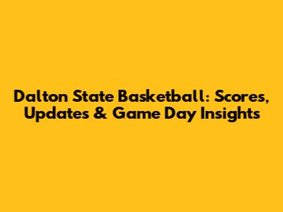 Dalton State Basketball: Scores, Updates & Game Day Insights