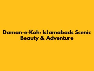 Daman-e-Koh: Islamabad's Scenic Beauty & Adventure