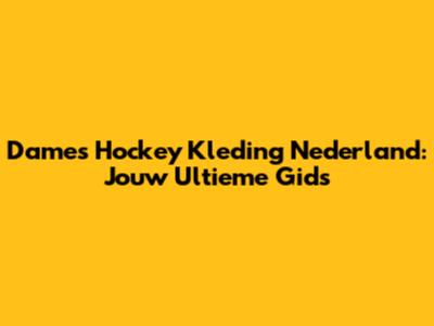 Dames Hockey Kleding Nederland: Jouw Ultieme Gids