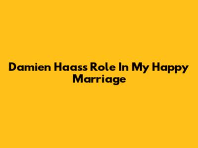 Damien Haas's Role In My Happy Marriage