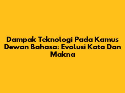 Dampak Teknologi Pada Kamus Dewan Bahasa: Evolusi Kata Dan Makna
