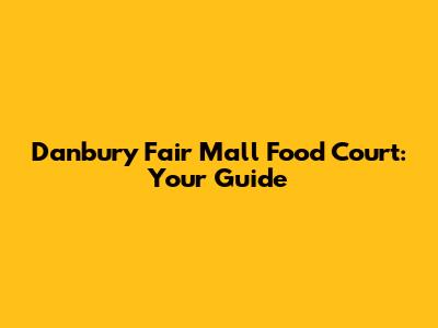 Danbury Fair Mall Food Court: Your Guide