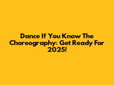 Dance If You Know The Choreography: Get Ready For 2025!