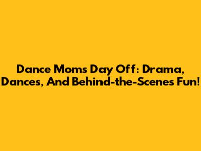 Dance Moms Day Off: Drama, Dances, And Behind-the-Scenes Fun!