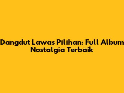 Dangdut Lawas Pilihan: Full Album Nostalgia Terbaik