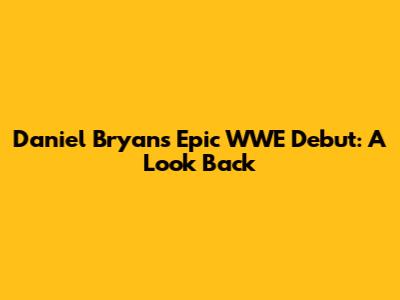 Daniel Bryan's Epic WWE Debut: A Look Back