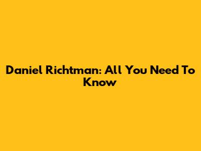 Daniel Richtman: All You Need To Know