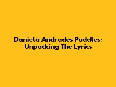 Daniela Andrade's "Puddles": Unpacking The Lyrics