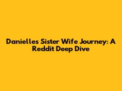 Danielle's Sister Wife Journey: A Reddit Deep Dive