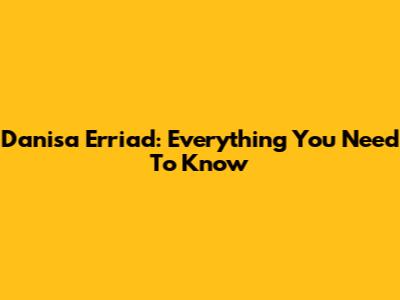 Danisa Erriad: Everything You Need To Know
