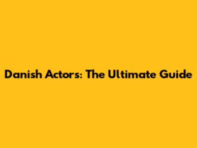 Danish Actors: The Ultimate Guide