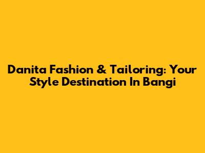 Danita Fashion & Tailoring: Your Style Destination In Bangi