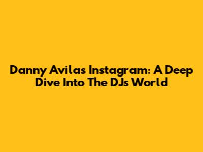 Danny Avila's Instagram: A Deep Dive Into The DJ's World