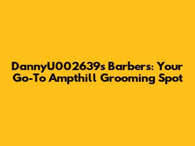 DannyU002639's Barbers: Your Go-To Ampthill Grooming Spot