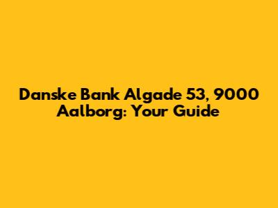 Danske Bank Algade 53, 9000 Aalborg: Your Guide