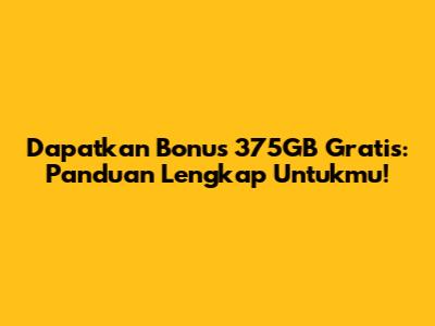 Dapatkan Bonus 375GB Gratis: Panduan Lengkap Untukmu!