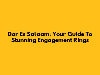 Dar Es Salaam: Your Guide To Stunning Engagement Rings