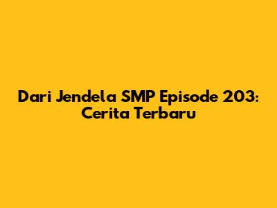 Dari Jendela SMP Episode 203: Cerita Terbaru