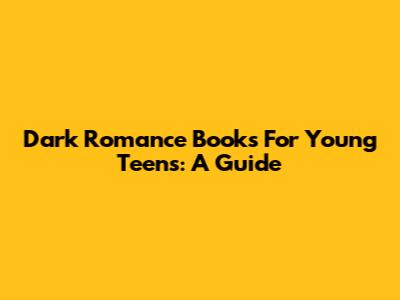 Dark Romance Books For Young Teens: A Guide