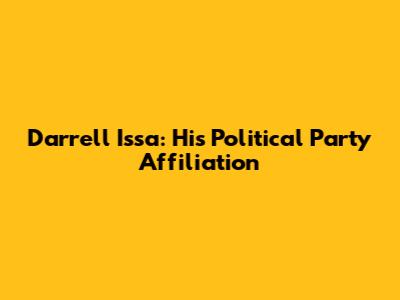 Darrell Issa: His Political Party Affiliation