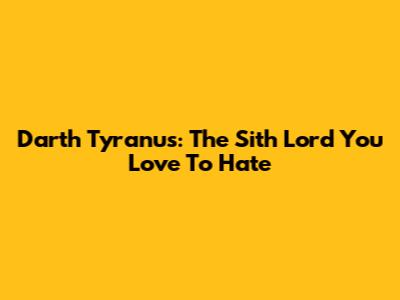 Darth Tyranus: The Sith Lord You Love To Hate